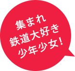 集まれ鉄道大好き少年少女!