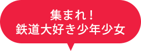 集まれ鉄道大好き少年少女!