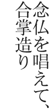 念仏を唱えて、合掌造り
