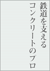 鉄道を支えるコンクリートのプロ