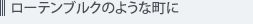 ローテンブルクのような町に