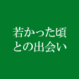 若かった頃との出会い
