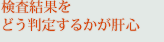 検査結果をどう判定するかが肝心