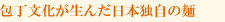 包丁文化が生んだ日本独自の麺