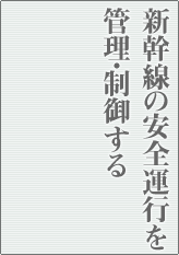 新幹線の安全運行を管理・制御する