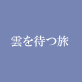 雲を待つ旅