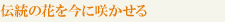 伝統の花を今に咲かせる