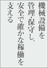 機械設備を管理・保守し、安全で確かな稼働を支える