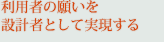 利用者の願いを設計者として実現する