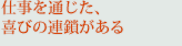 仕事を通じた、喜びの連鎖がある