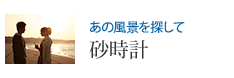 あの風景を探して 砂時計
