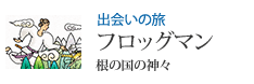 出会いの旅 フロッグマン 根の国の神々