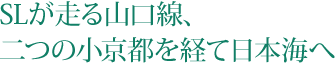 SLが走る山口線、二つの小京都を経て日本海へ