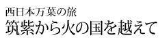 西日本万葉の旅 筑紫から火の国を越えて