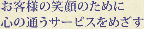 お客様の笑顔のために心の通うサービスをめざす