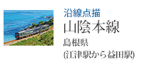 沿線点描 山陰本線 島根県 (江津駅から益田駅)