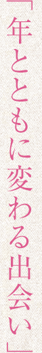 年とともに変わる出会い