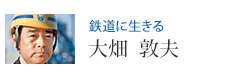 鉄道に生きる 大畑 敦夫
