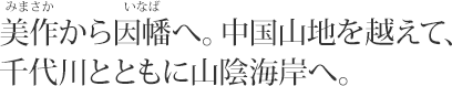 美作から因幡へ。中国山地を越えて、千代川とともに山陰海岸へ。