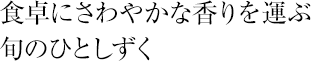 食卓にさわやかな香りを運ぶ旬のひとしずく