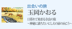 出会いの旅 玉岡かおる 日暮れて始まる奈良の旅〜神秘に満ちたいにしえの扉の向こう〜