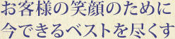 お客様の笑顔のために今できるベストを尽くす