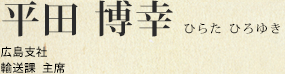平田 博幸 広島支社 輸送課 主席