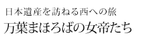 日本遺産を訪ねる西への旅 万葉まほろばの女帝たち