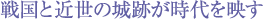 戦国と近世の城跡が時代を映す