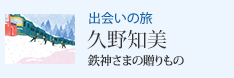 出会いの旅 鉄神さまの贈りもの 久野知美