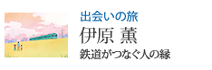 出会いの旅 鉄道がつなぐ人の縁 伊原 薫