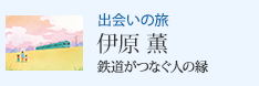 出会いの旅 鉄道がつなぐ人の縁 伊原 薫