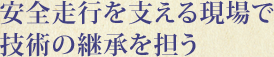 安全走行を支える現場で技術の継承を担う