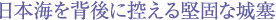 日本海を背後に控える堅固な城塞
