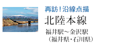再訪!沿線点描 北陸本線 福井駅〜金沢駅(福井県・石川県)