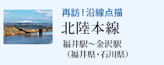 再訪!沿線点描 北陸本線 福井駅〜金沢駅(福井県・石川県)