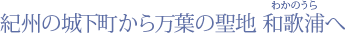 紀州の城下町から万葉の聖地 和歌浦へ