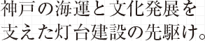 神戸の海運と文化発展を支えた灯台建設の先駆け。