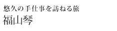 悠久の手仕事を訪ねる旅 福山琴