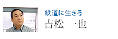 鉄道に生きる 吉松 一也