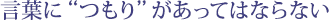 言葉に“つもり”があってはならない