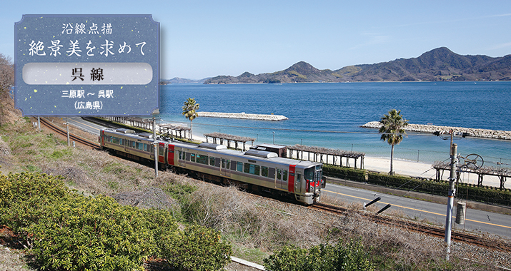 沿線点描 絶景美を求めて 呉線 三原駅〜呉駅(広島県)