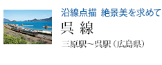 沿線点描 絶景美を求めて 呉線 三原駅〜呉駅(広島県)