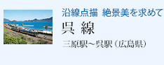 沿線点描 絶景美を求めて 呉線 三原駅〜呉駅(広島県)