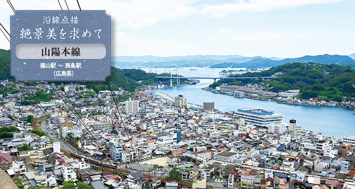 沿線点描 絶景美を求めて 山陽本線 福山駅〜西条駅(広島県)