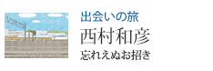 出会いの旅 忘れえぬお招き 西村和彦
