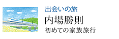 出会いの旅 初めての家族旅行 内場勝則