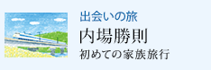 出会いの旅 初めての家族旅行 内場勝則