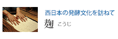 西日本の発酵文化を訪ねて 麹