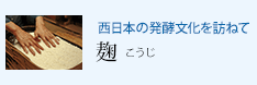 西日本の発酵文化を訪ねて 麹